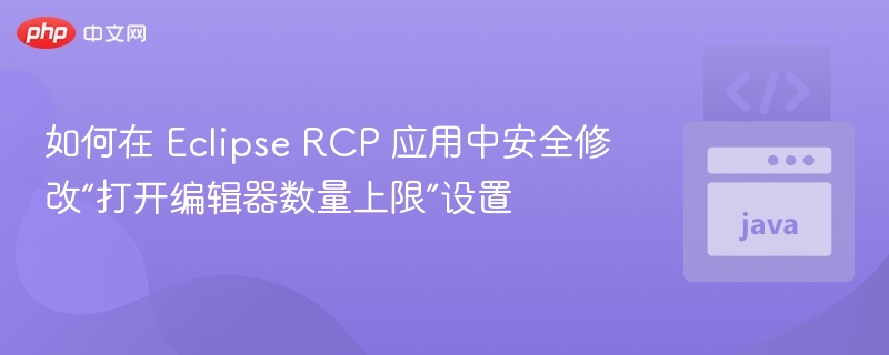 如何在 Eclipse RCP 应用中安全修改“打开编辑器数量上限”设置
