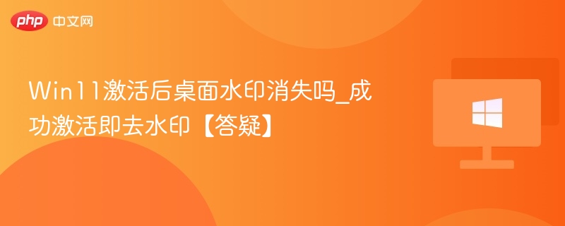 Win11激活后桌面水印会消失吗？
