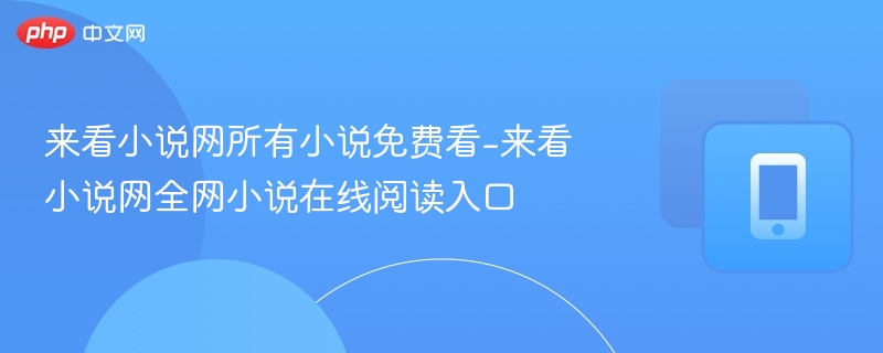 来看小说网所有小说免费看-来看小说网全网小说在线阅读入口