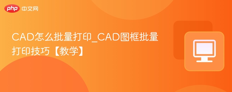 CAD怎么批量打印_CAD图框批量打印技巧【教学】
