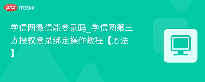 学信网微信能登录吗_学信网第三方授权登录绑定操作教程【方法】