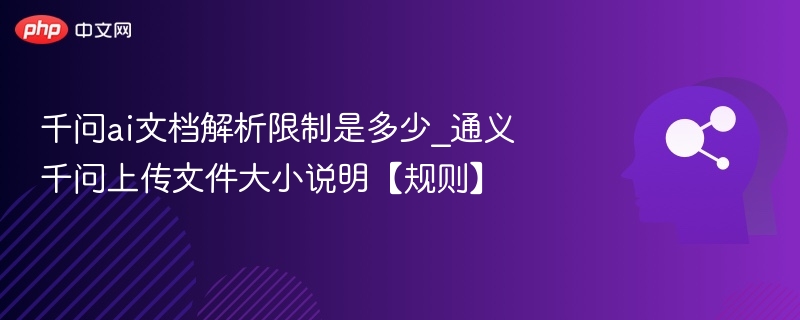 千问ai文档解析限制是多少_通义千问上传文件大小说明【规则】