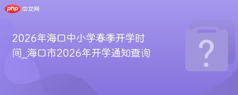 2026海口中小学开学时间最新通知
