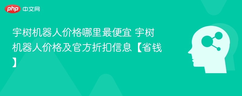 宇树机器人哪里买最划算官方折扣分享