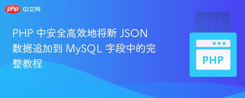 PHP 中安全高效地将新 JSON 数据追加到 MySQL 字段中的完整教程
