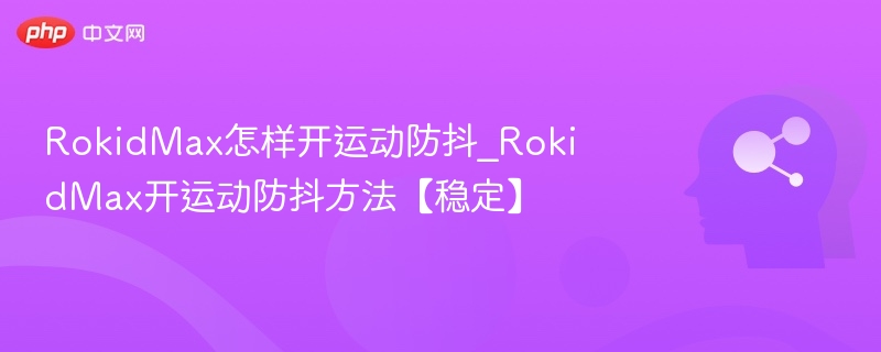 RokidMax防抖怎么开？详细操作教程