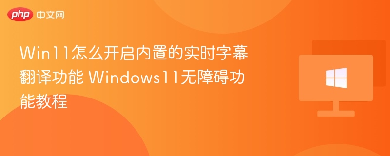 Win11实时字幕开启方法及使用技巧