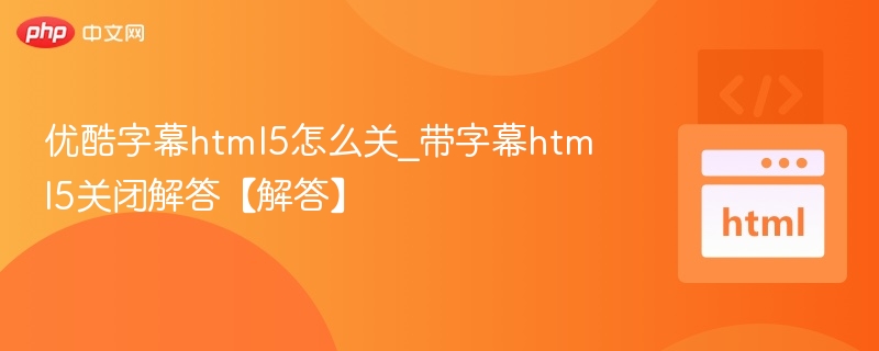 优酷关闭字幕HTML5设置教程