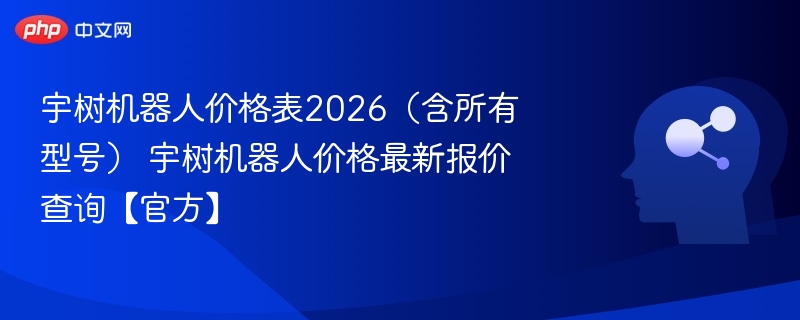 宇树机器人2026价格及最新报价表