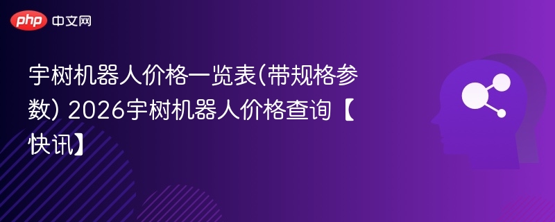宇树机器人价格一览表(带规格参数) 2026宇树机器人价格查询【快讯】