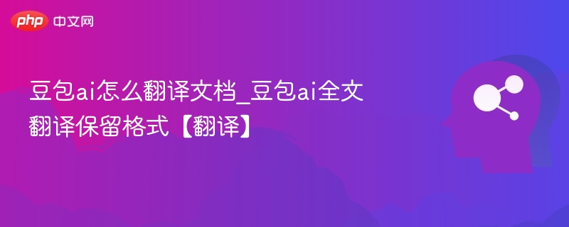 豆包ai怎么翻译文档_豆包ai全文翻译保留格式【翻译】
