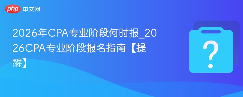 2026CPA报名时间及详细指南