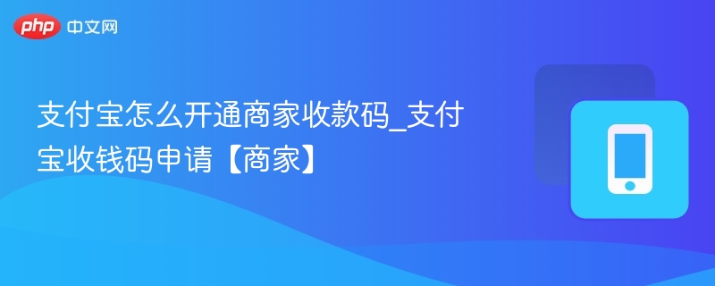 支付宝怎么开通商家收款码_支付宝收钱码申请【商家】