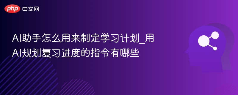 AI助手怎么用来制定学习计划_用AI规划复习进度的指令有哪些