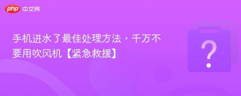 手机进水了最佳处理方法，千万不要用吹风机【紧急救援】
