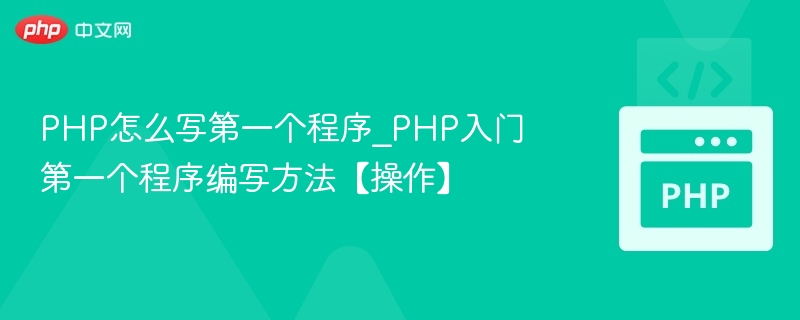 PHP怎么写第一个程序_PHP入门第一个程序编写方法【操作】