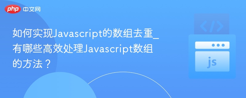 如何实现Javascript的数组去重_有哪些高效处理Javascript数组的方法？