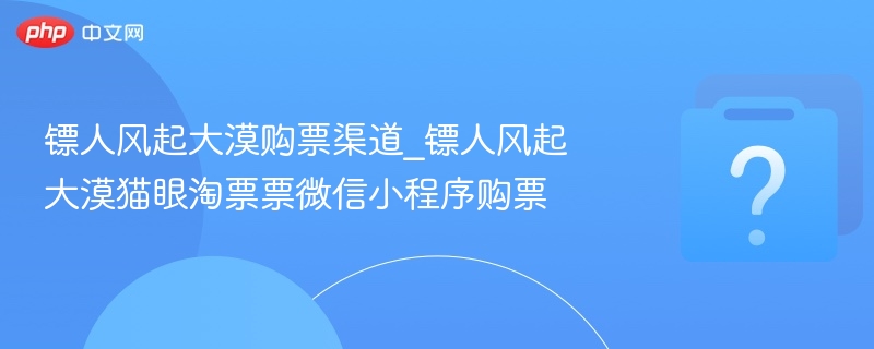 镖人风起大漠购票攻略及渠道