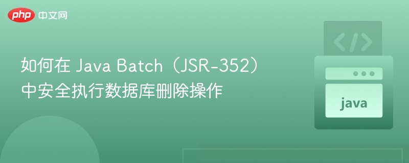 如何在 Java Batch（JSR-352）中安全执行数据库删除操作
