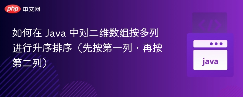 如何在 Java 中对二维数组按多列进行升序排序(先按第一列,再按第二列)