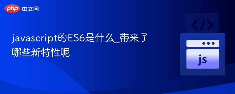 ES6是什么？JavaScript新特性全解析