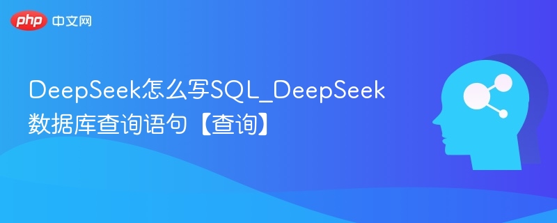 DeepSeek写SQL技巧与数据库查询攻略