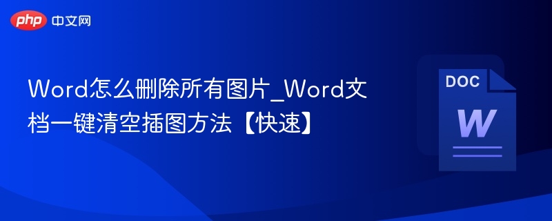 Word怎么删除所有图片_Word文档一键清空插图方法【快速】