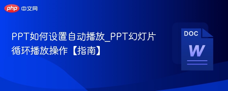 PPT如何设置自动播放_PPT幻灯片循环播放操作【指南】