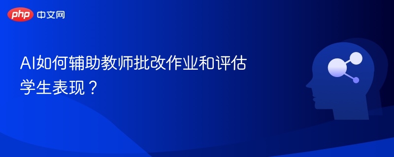 AI如何辅助教师批改作业与评估学生