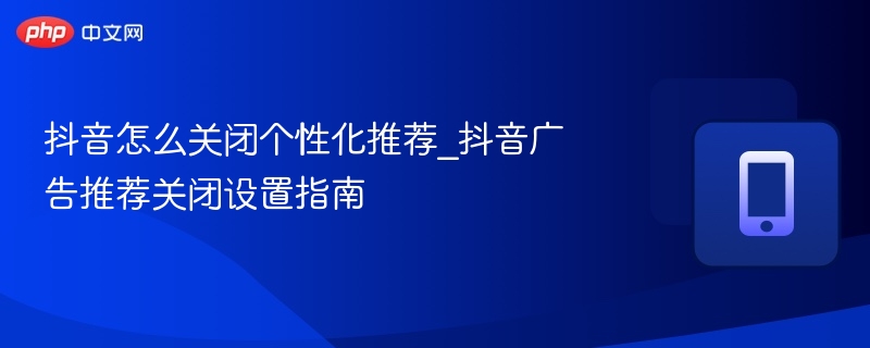 抖音关闭个性化推荐方法详解