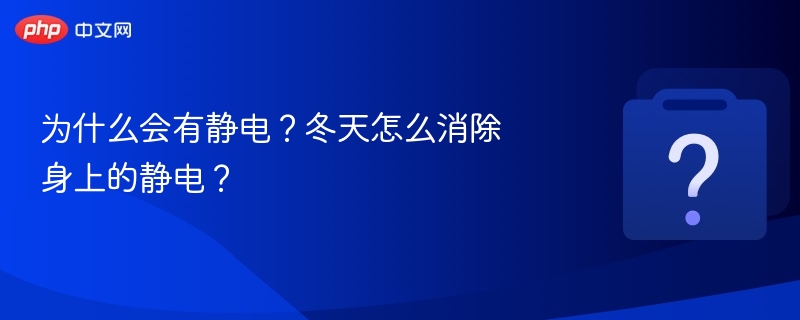 静电怎么产生？冬天防静电方法大全