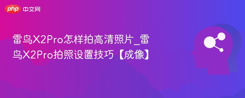 雷鸟X2Pro拍照设置与技巧详解