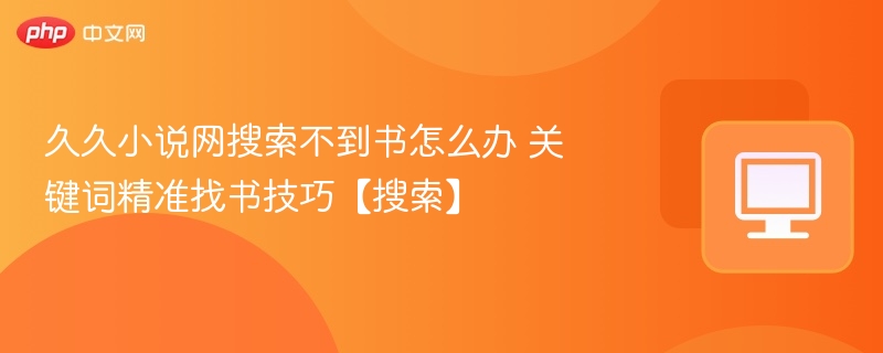 久久小说网搜索不到书怎么办 关键词精准找书技巧【搜索】