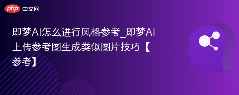 即梦AI怎么进行风格参考_即梦AI上传参考图生成类似图片技巧【参考】