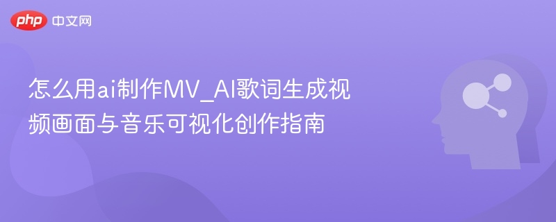 AI生成歌词视频，MV制作教程详解