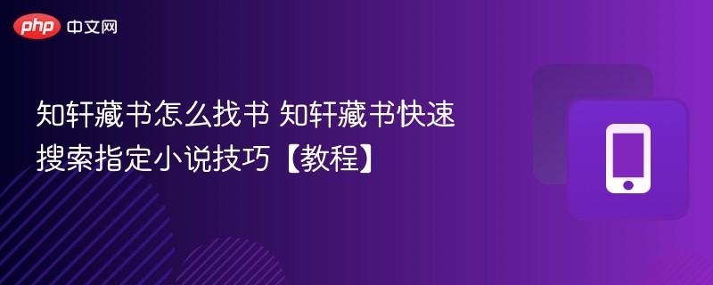 知轩藏书怎么找书 知轩藏书快速搜索指定小说技巧【教程】
