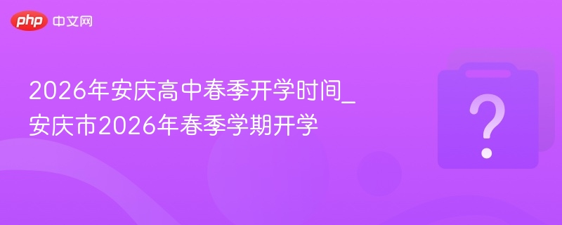 2026安庆高中春季开学时间安排