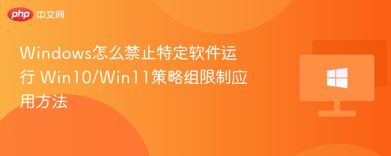 Windows怎么禁止特定软件运行 Win10/Win11策略组限制应用方法
