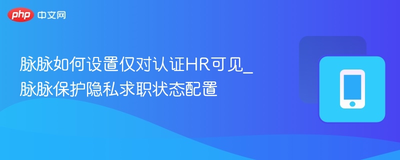 脉脉如何设置仅对认证HR可见_脉脉保护隐私求职状态配置