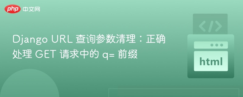 Django URL 查询参数清理:正确处理 GET 请求中的 q= 前缀
