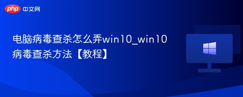 电脑病毒查杀怎么弄win10_win10病毒查杀方法【教程】
