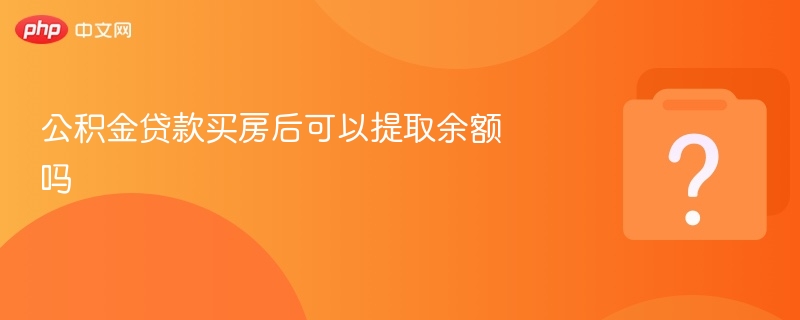 公积金贷款买房后还能提取余额吗