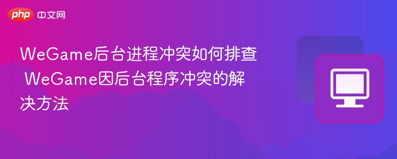 WeGame后台冲突解决技巧