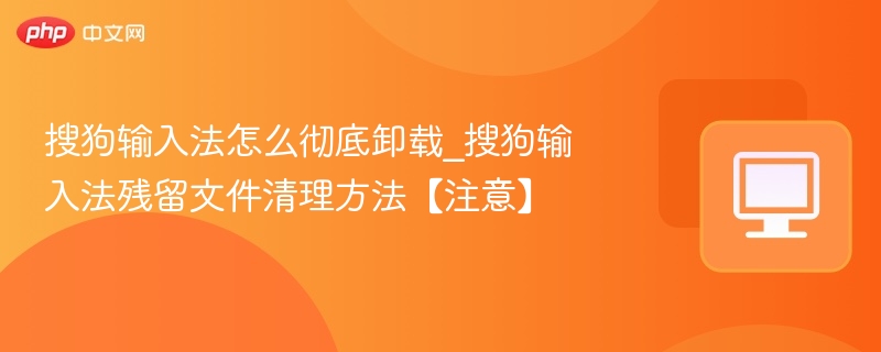 搜狗输入法怎么彻底卸载_搜狗输入法残留文件清理方法【注意】