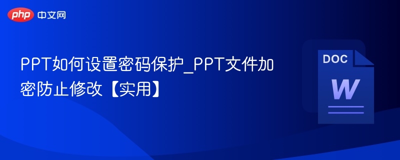 PPT如何设置密码保护_PPT文件加密防止修改【实用】