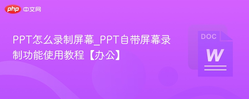 PPT怎么录制屏幕_PPT自带屏幕录制功能使用教程【办公】