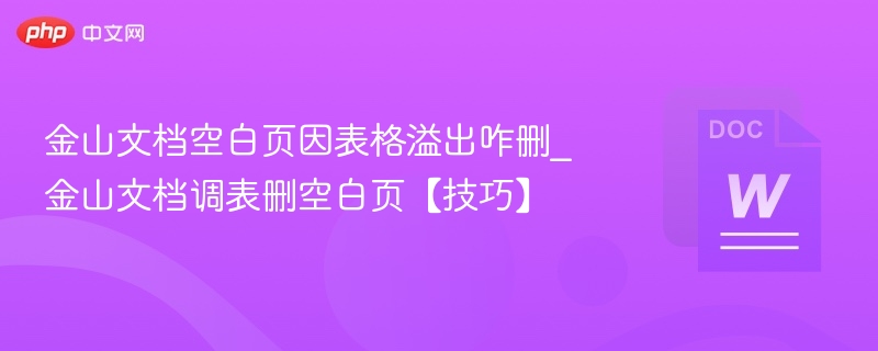 金山文档空白页因表格溢出咋删_金山文档调表删空白页【技巧】