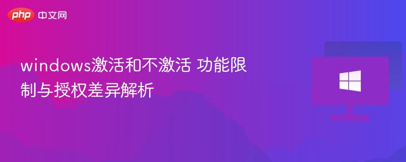 Windows激活与未激活功能对比分析