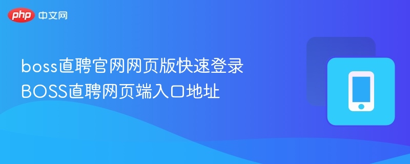 boss直聘官网网页版快速登录 BOSS直聘网页端入口地址