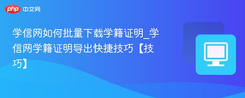 学信网批量下载学籍证明方法